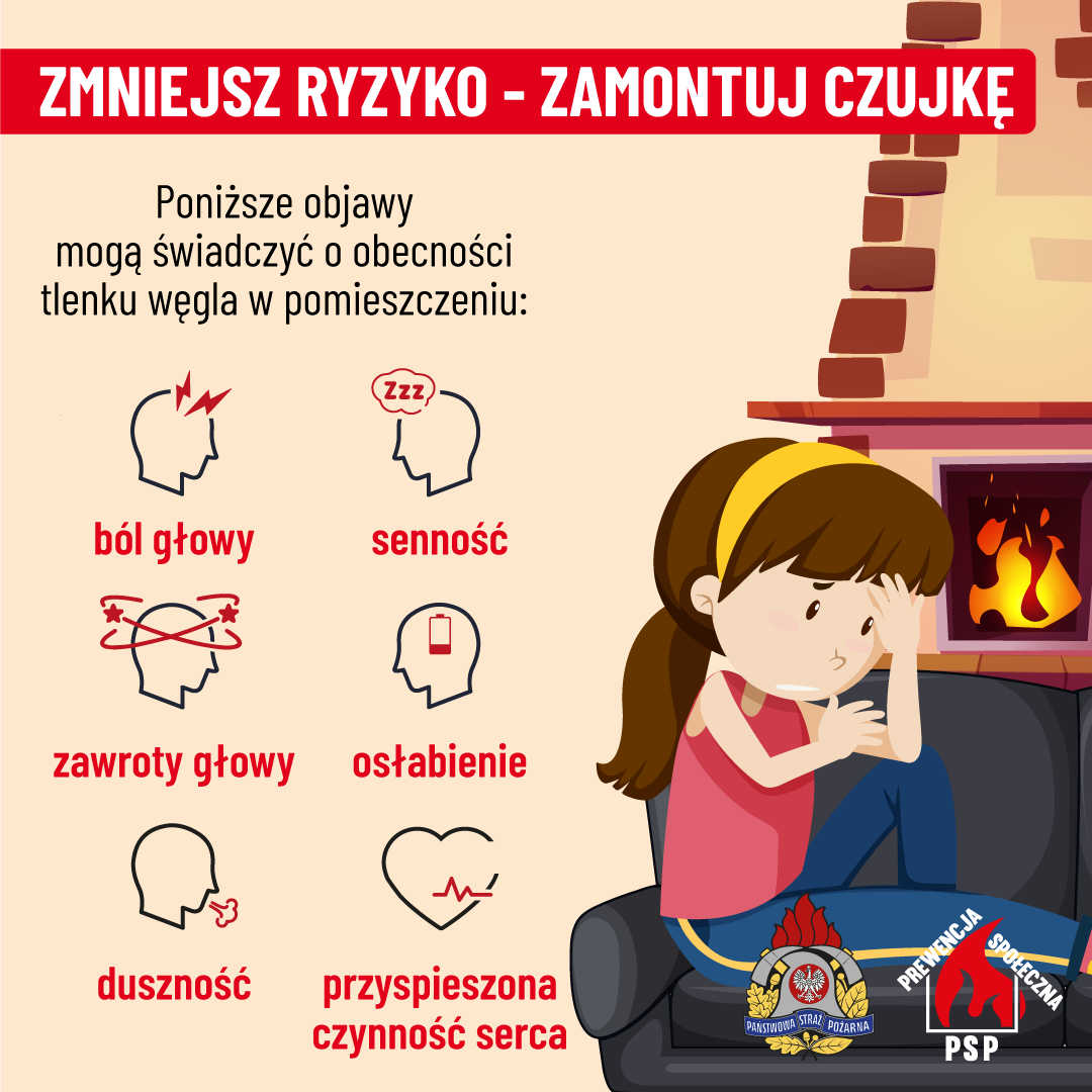 ZMNIEJSZ RYZYKO - ZAMONTUJ CZUJKĘ Poniższe objawy mogą świadczyć o obecności tlenku węgla w pomieszczeniu: - ból głowy, - senność, - zawroty głowy, - osłabienie, - duszność, - przyspieszona czynność serca.